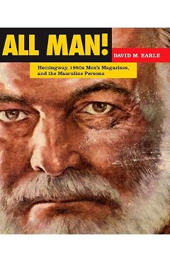 Coperta cărții 'All Man!: Hemingway, 1950s Men's Magazines, and the Masculine Persona - David M. Earle'