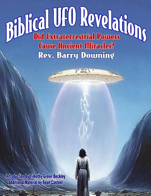 Biblical UFO Revelations: Did Extraterrestrial Powers Cause Ancient Miracles? - Barry H. Downing