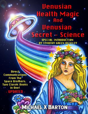 Venusian Health Magic and Venusian Secret Science: Direct Communications From The Space Brothers - Two Classic Books in One - Updated - Timothy Green Beckley