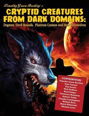 Cryptid Creatures From Dark Domains: Dogmen, Devil Hounds, Phantom Canines And Real Werewolves - Sean Casteel