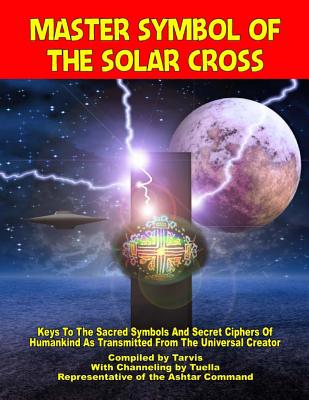 Master Symbol Of The Solar Cross: Keys To The Sacred Symbols And Secret Ciphers Of Humankind - Representative Of The Ashtar Command