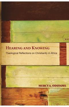 Coperta cărții 'Hearing and Knowing: Theological Reflections on Christianity in Africa (Limited) - Mercy Amba Oduyoye'