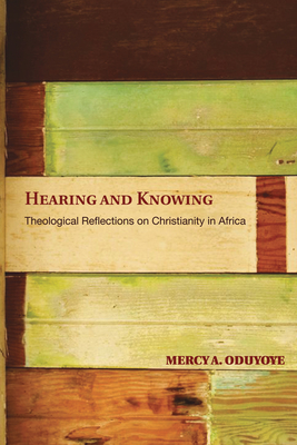 Coperta cărții 'Hearing and Knowing: Theological Reflections on Christianity in Africa (Limited) - Mercy Amba Oduyoye'