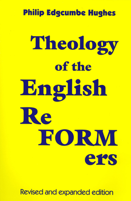 Theology of the English Reformers, Revised and Expanded Edition - Philip E. Hughes