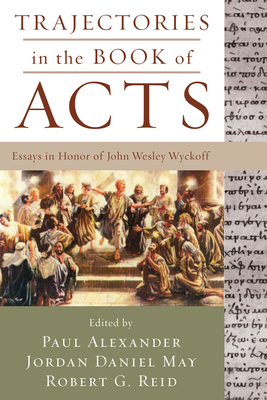 Trajectories in the Book of Acts: Essays in Honor of John Wesley Wyckoff - Paul Alexander