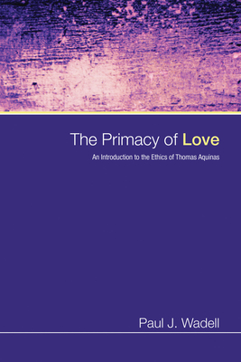 Coperta cărții 'The Primacy of Love: An Introduction to the Ethics of Thomas Aquinas - Paul J. Wadell'