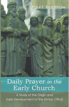 Daily Prayer in the Early Church - Paul F. Bradshaw