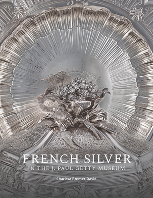 French Silver in the J. Paul Getty Museum - Charissa Bremer-david