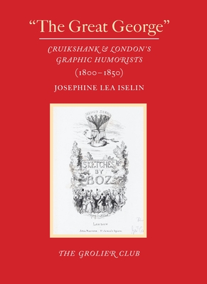 The Great George: Cruikshank and London's Graphic Humorists (1800-1850) - Josephine Lea Iselin