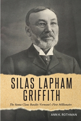 Silas Lapham Griffith: The Santa Claus Bandit: Vermont's First Millionaire - Danby-mt Tabor Historical Society