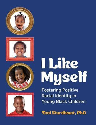 I Like Myself: Fostering Positive Racial Identity in Young Black Children - Toni Sturdivant