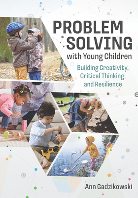 Problem Solving with Young Children: Building Creativity, Critical Thinking, and Resilience - Ann Gadzikowski