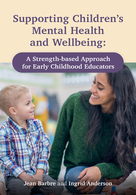 Supporting Children's Mental Health and Wellbeing: A Strength-Based Approach for Early Childhood Educators - Jean Barbre