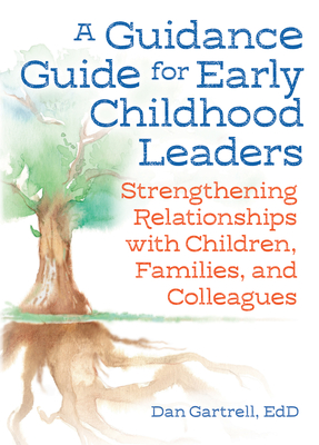 A Guidance Guide for Early Childhood Leaders: Strengthening Relationships with Children, Families, and Colleagues - Dan Gartrell