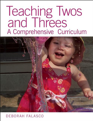 Teaching Twos and Threes: A Comprehensive Curriculum - Deborah Falasco