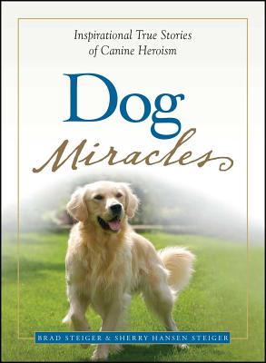 Dog Miracles: Inspirational True Stories of Canine Heroism - Brad Steiger