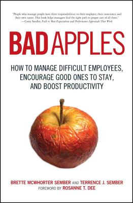 Bad Apples: How to Manage Difficult Employees, Encourage Good Ones to Stay, and Boost Productivity - Terrance Sember