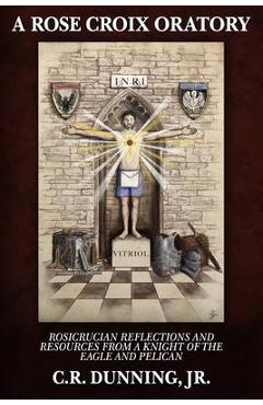 Coperta cărții 'A Rose Croix Oratory: Rosicrucian Reflections and Resources from a Knight of the Eagle and Pelican - Kevin Main'