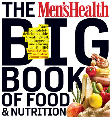 The Men's Health Big Book of Food & Nutrition: Your Completely Delicious Guide to Eating Well, Looking Great, and Staying Lean for Life! - Joel Weber