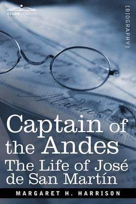 Captain of the Andes: The Life of Jose de San Martin, Liberator of Argentina, Chile and Peru - Margaret H. Harrison