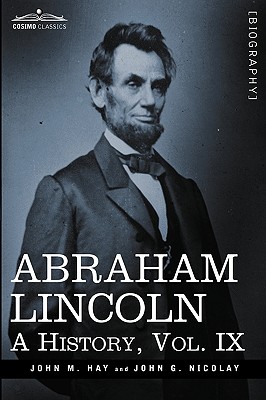 Abraham Lincoln: A History, Vol.IX (in 10 Volumes) - John M. Hay