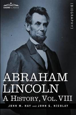 Abraham Lincoln: A History, Vol.VIII (in 10 Volumes) - John M. Hay