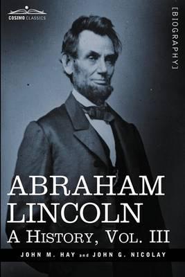 Abraham Lincoln: A History, Vol.III (in 10 Volumes) - John M. Hay