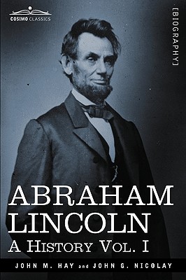 Abraham Lincoln: A History, Vol. I (in 10 Volumes) - John M. Hay
