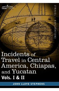 Incidents of Travel in Central America, Chiapas, and Yucatan, Vols. I and II - John Lloyd Stephens
