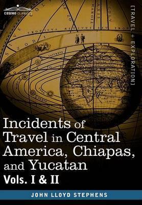 Incidents of Travel in Central America, Chiapas, and Yucatan, Vols. I and II - John Lloyd Stephens