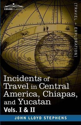 Incidents of Travel in Central America, Chiapas, and Yucatan, Vols. I and II - John Lloyd Stephens