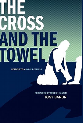 The Cross and the Towel: Leading to a Higher Calling - Tony Baron