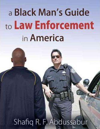 A Black Man's Guide to Law Enforcement in America - Shafiq R. F. Abdussabur