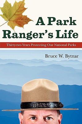 A Park Ranger's Life: Thirty-Two Years Protecting Our National Parks - Bruce W. Bytnar