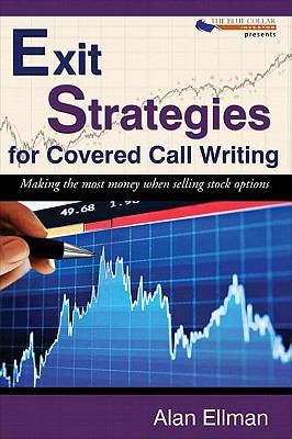 Exit Strategies for Covered Call Writing: Making the most money when selling stock options - Alan Ellman