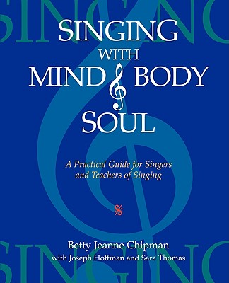 Singing with Mind, Body, and Soul: A Practical Guide for Singers and Teachers of Singing - Betty Jeanne Chipman
