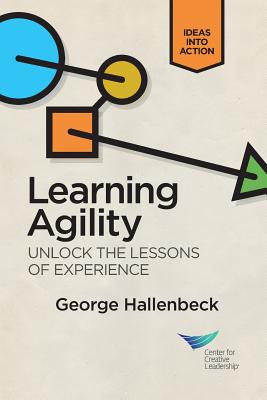 Learning Agility: Unlock the Lessons of Experience - George Hallenbeck