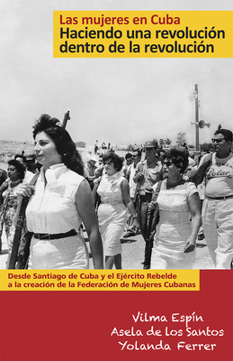 Coperta cărții 'Las Mujeres En Cuba: Haciendo Una Revolución Dentro de la Revolución: de Santiago de Cuba Y El Ejército Rebelde a la'