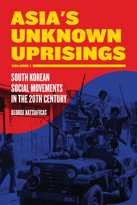 Asia's Unknown Uprisings, Volume 1: South Korean Social Movements in the 20th Century - George Katsiaficas