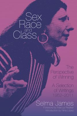 Sex, Race, and Class--The Perspective of Winning: A Selection of Writings, 1952-2011 - Selma James