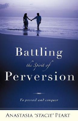 Battling the Spirit of Perversion - Anastasia Stacie Peart