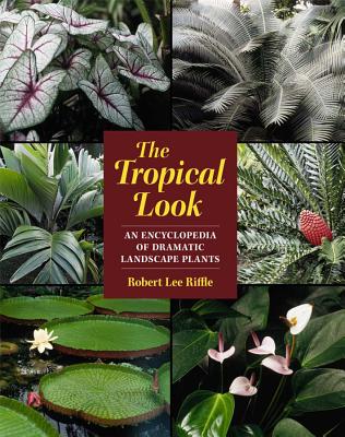 The Tropical Look: An Encyclopedia of Dramatic Landscape Plants - Robert Lee Riffle