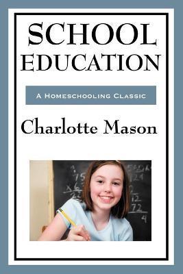 School Education: Volume III of Charlotte Mason's Homeschooling Series - Charlotte Mason