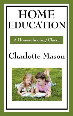 Home Education: Volume I of Charlotte Mason's Original Homeschooling Series - Charlotte Mason