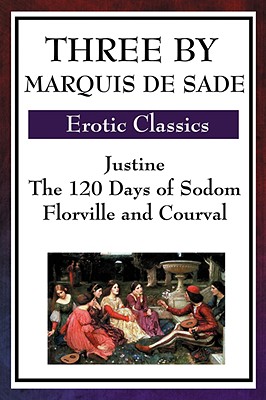 Three by Marquis de Sade: Justine, the 120 Days of Sodom, Florville and Courval - Marquis De Sade