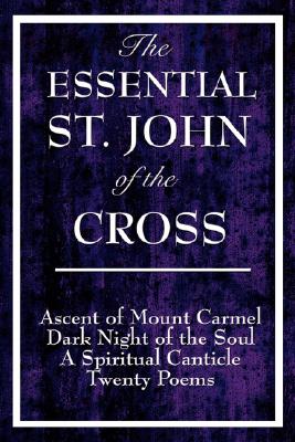 The Essential St. John of the Cross: Ascent of Mount Carmel, Dark Night of the Soul, A Spiritual Canticle of the Soul, and Twenty Poems - Saint John Of The Cross