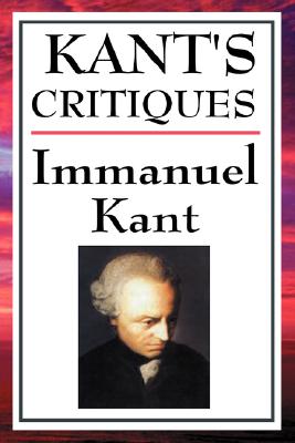 Kant's Critiques: The Critique of Pure Reason, the Critique of Practical Reason, the Critique of Judgement - Immanuel Kant