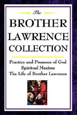 The Brother Lawrence Collection: Practice and Presence of God, Spiritual Maxims, the Life of Brother Lawrence - Brother Lawrence