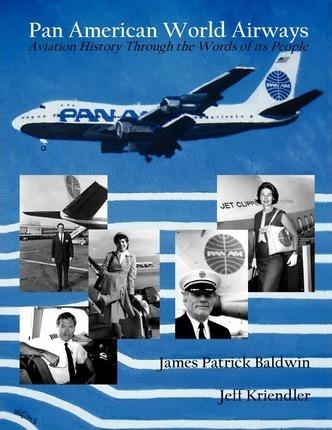 Pan American World Airways Aviation History Through the Words of Its People - James Patrick Baldwin