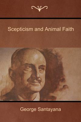 Scepticism and Animal Faith - George Santayana
